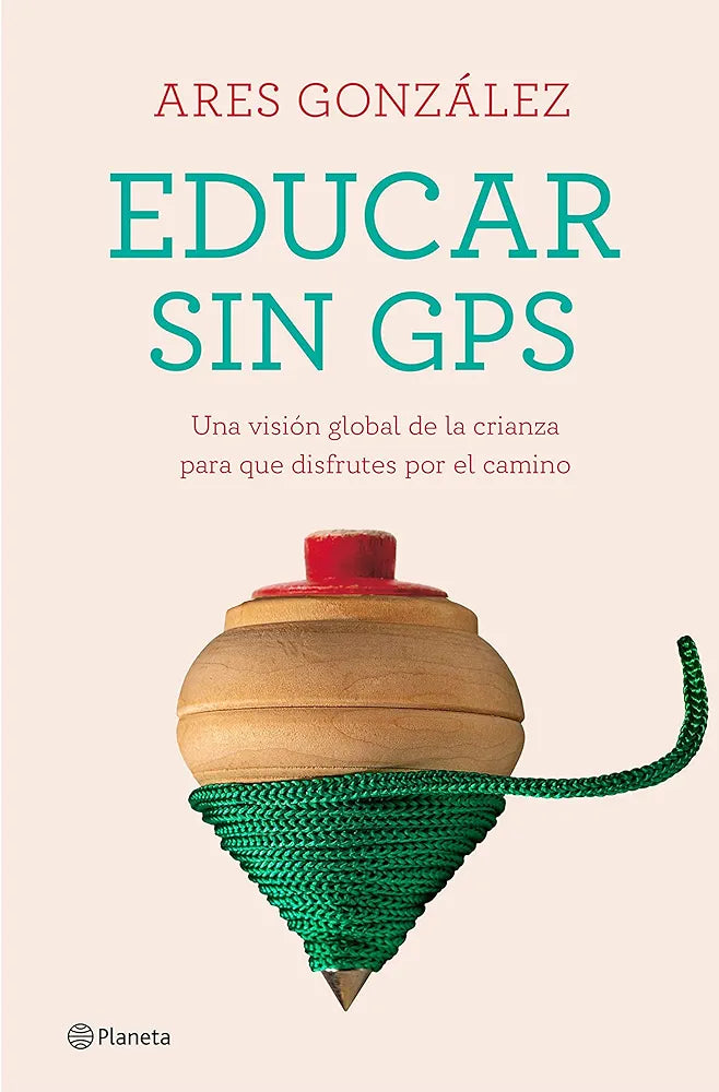 Educar Sin GPS: Una Visión Global de la Crianza Para Que Disfrutes Por el Camino